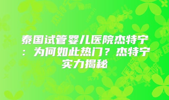 泰国试管婴儿医院杰特宁：为何如此热门？杰特宁实力揭秘