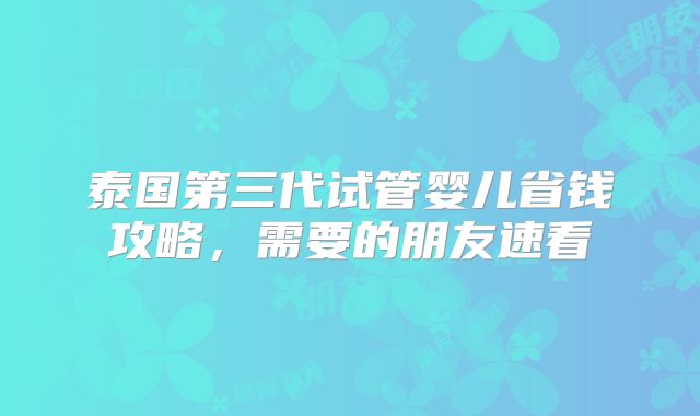 泰国第三代试管婴儿省钱攻略,需要的朋友速看
