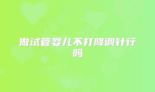 做试管婴儿不打降调针行吗