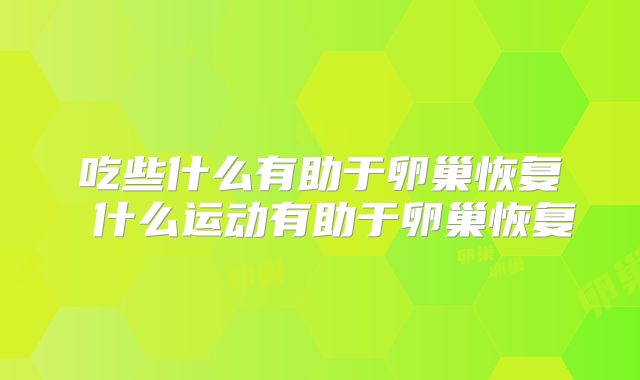 吃些什么有助于卵巢恢复 什么运动有助于卵巢恢复