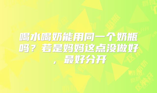 喝水喝奶能用同一个奶瓶吗?若是妈妈这点没做好,最好分开