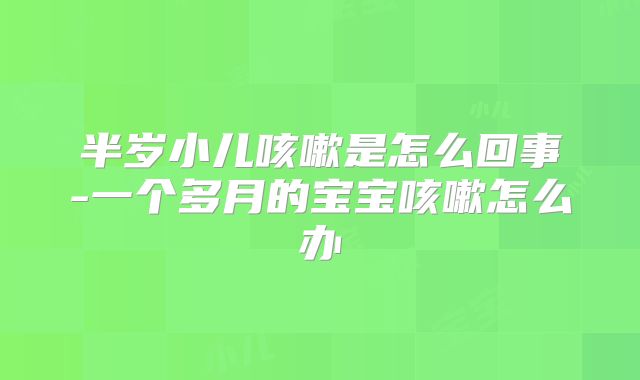 半岁小儿咳嗽是怎么回事-一个多月的宝宝咳嗽怎么办