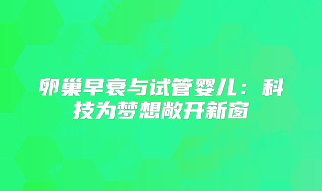 卵巢早衰与试管婴儿：科技为梦想敞开新窗