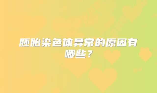 胚胎染色体异常的原因有哪些?