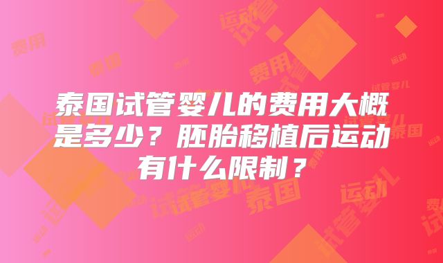 泰国试管婴儿的费用大概是多少？胚胎移植后运动有什么限制？