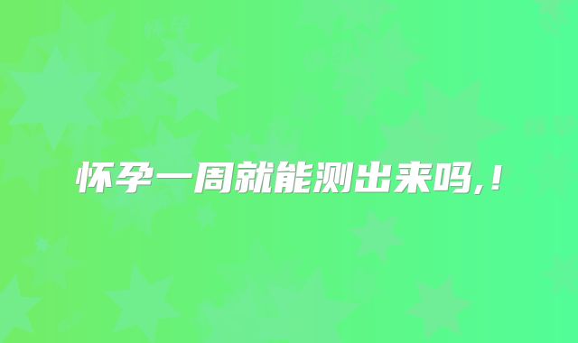 怀孕一周就能测出来吗,!