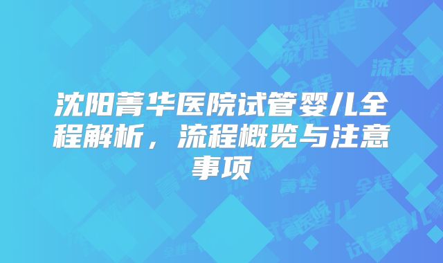 沈阳菁华医院试管婴儿全程解析，流程概览与注意事项