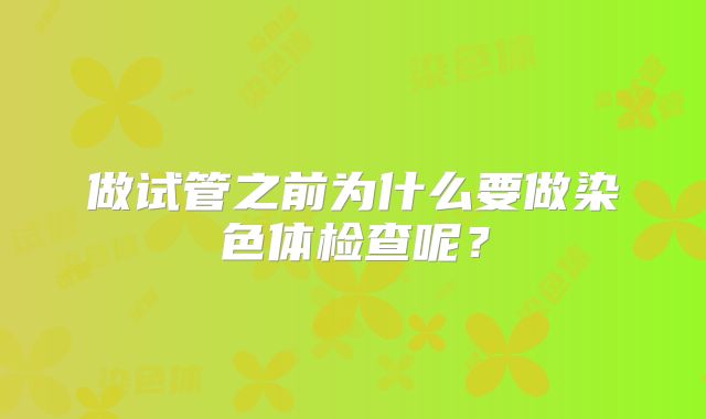 做试管之前为什么要做染色体检查呢？