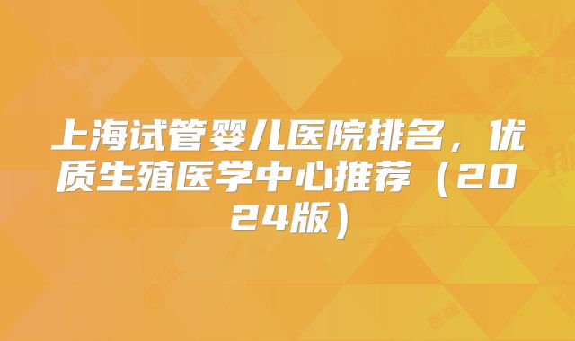 上海试管婴儿医院排名，优质生殖医学中心推荐（2024版）