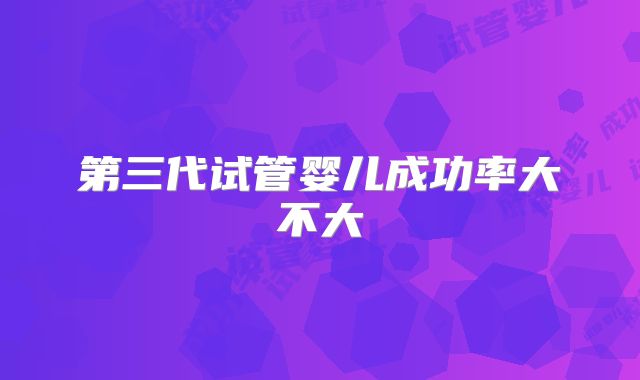 第三代试管婴儿成功率大不大