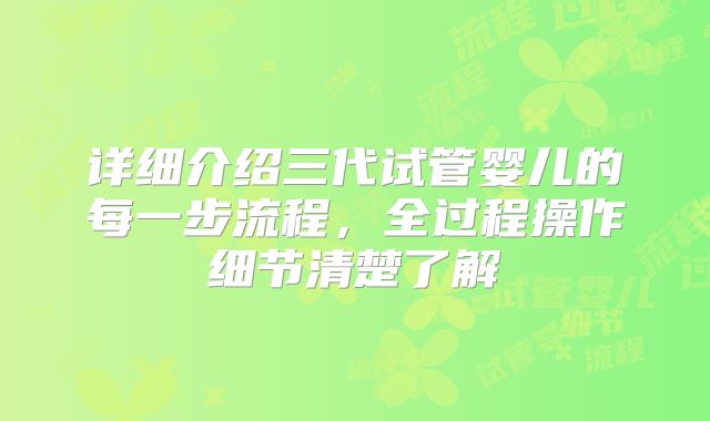 详细介绍三代试管婴儿的每一步流程,全过程操作细节清楚了解