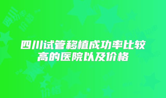 四川试管移植成功率比较高的医院以及价格