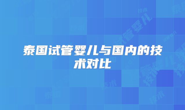 泰国试管婴儿与国内的技术对比