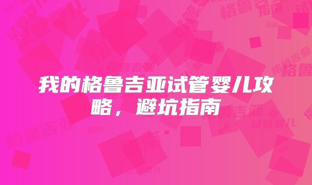 我的格鲁吉亚试管婴儿攻略，避坑指南