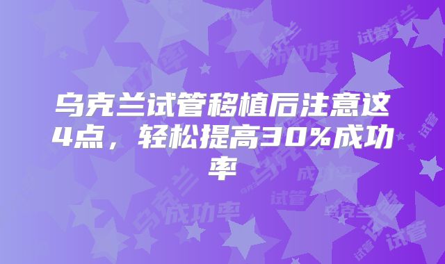 乌克兰试管移植后注意这4点，轻松提高30%成功率