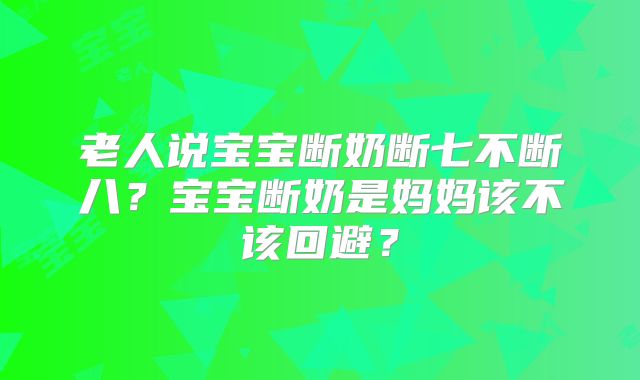 老人说宝宝断奶断七不断八？宝宝断奶是妈妈该不该回避？