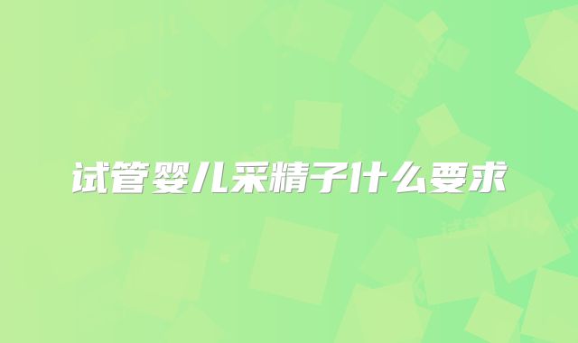 试管婴儿采精子什么要求