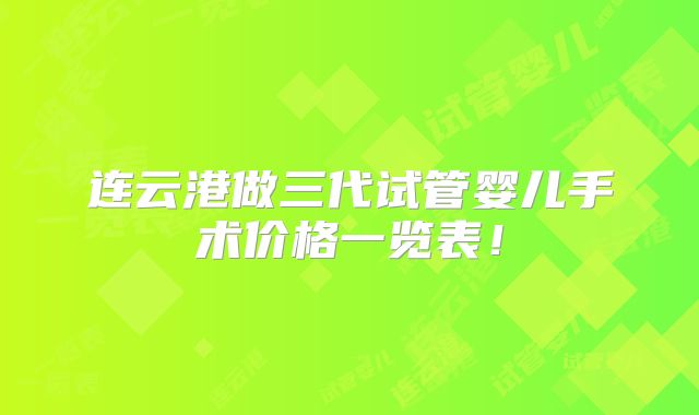 连云港做三代试管婴儿手术价格一览表!