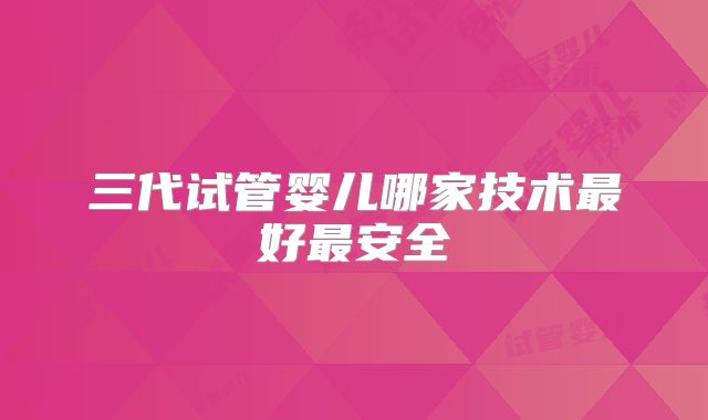 三代试管婴儿哪家技术最好最安全