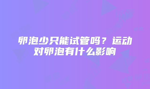 卵泡少只能试管吗？运动对卵泡有什么影响