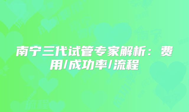 南宁三代试管专家解析：费用/成功率/流程