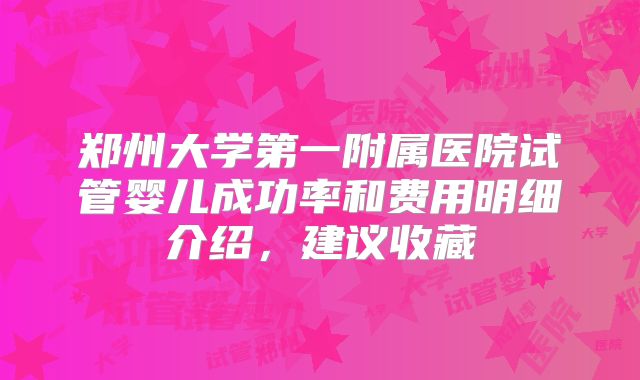 郑州大学第一附属医院试管婴儿成功率和费用明细介绍,建议收藏