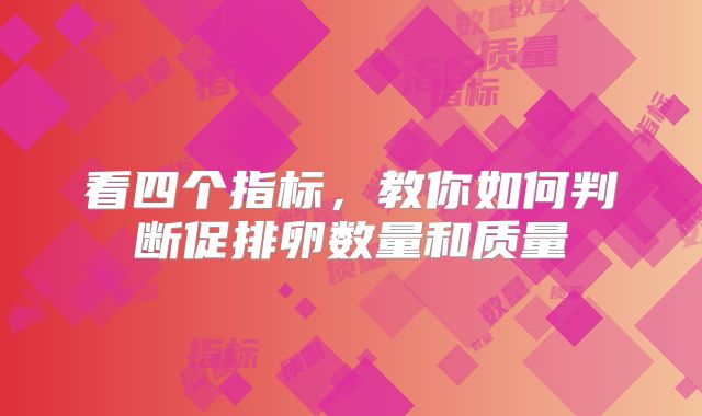 看四个指标，教你如何判断促排卵数量和质量