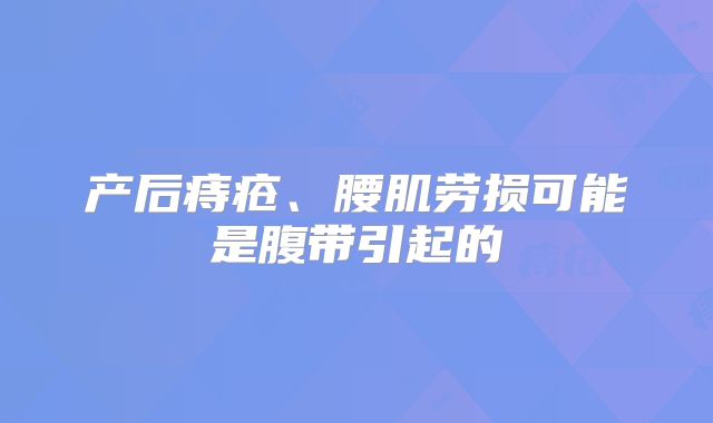 产后痔疮、腰肌劳损可能是腹带引起的