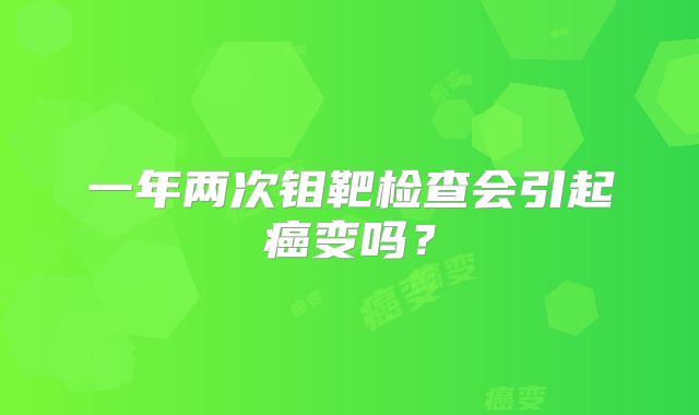 一年两次钼靶检查会引起癌变吗?
