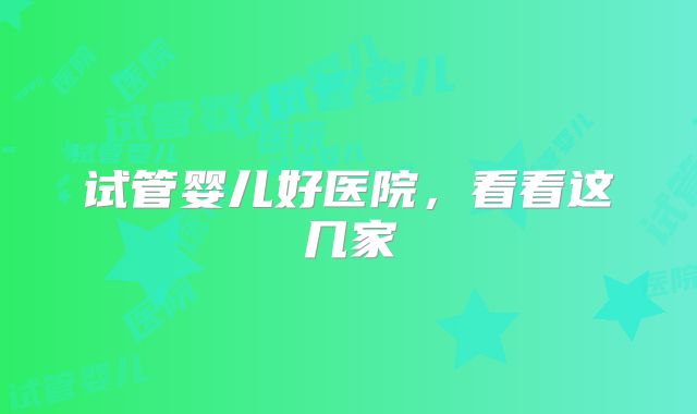 试管婴儿好医院，看看这几家