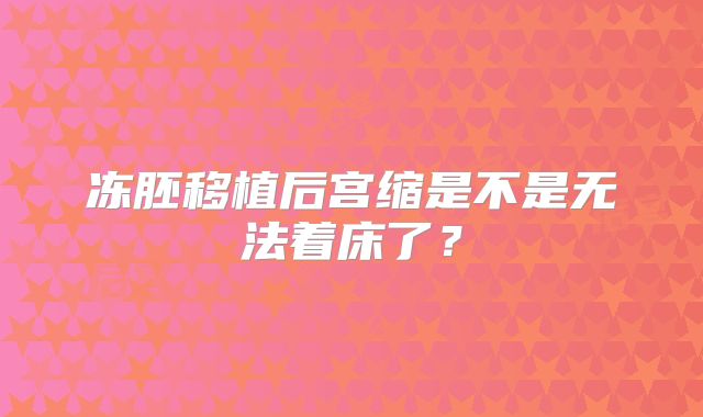 冻胚移植后宫缩是不是无法着床了?