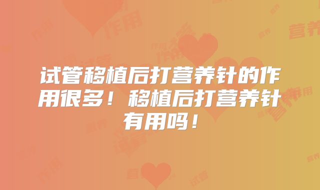 试管移植后打营养针的作用很多!移植后打营养针有用吗!
