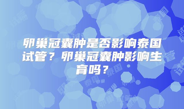 卵巢冠囊肿是否影响泰国试管？卵巢冠囊肿影响生育吗？