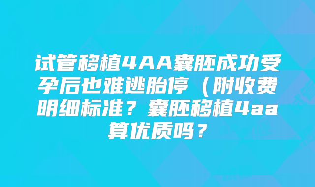 试管移植4AA囊胚成功受孕后也难逃胎停(附收费明细标准?囊胚移植4aa算优质吗?