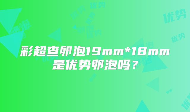彩超查卵泡19mm*18mm是优势卵泡吗？