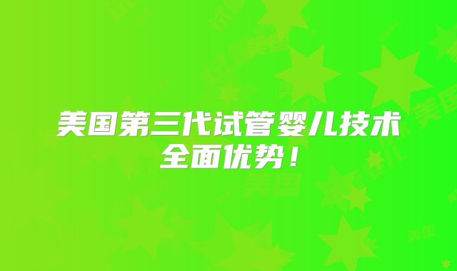 美国第三代试管婴儿技术全面优势!