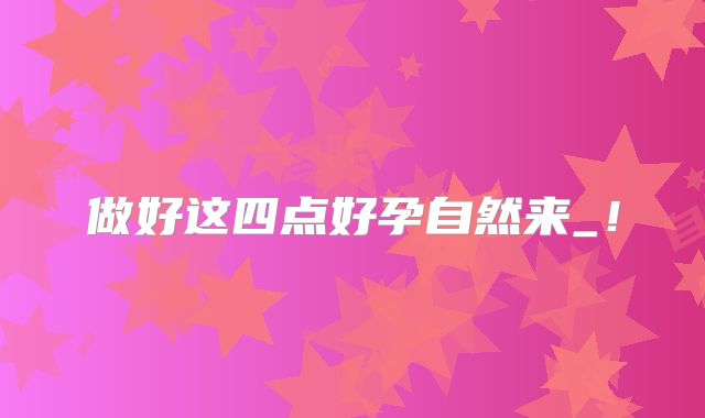 做好这四点好孕自然来_！