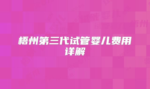 梧州第三代试管婴儿费用详解