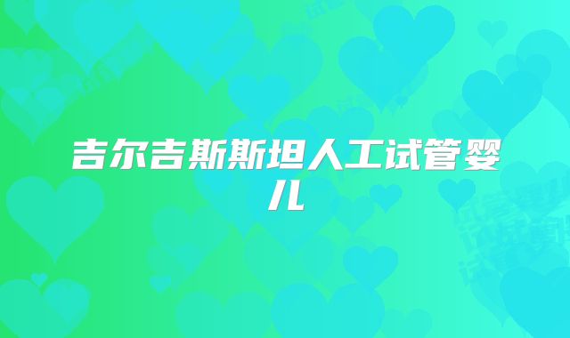 吉尔吉斯斯坦人工试管婴儿
