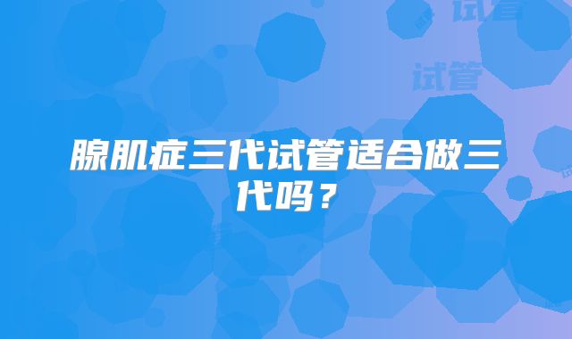 腺肌症三代试管适合做三代吗？