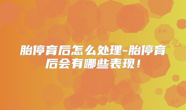 胎停育后怎么处理-胎停育后会有哪些表现!