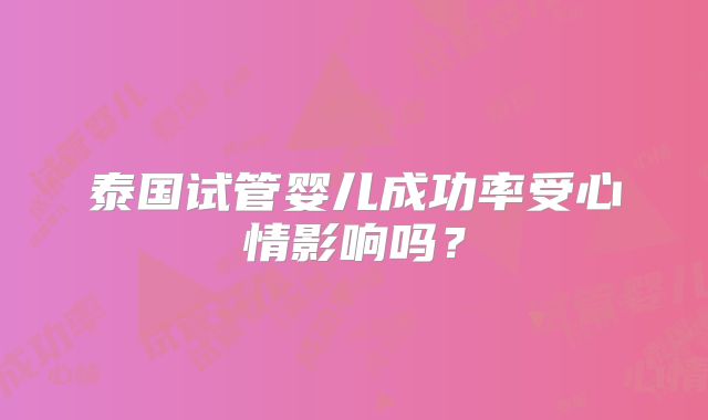 泰国试管婴儿成功率受心情影响吗?