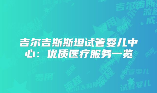 吉尔吉斯斯坦试管婴儿中心：优质医疗服务一览
