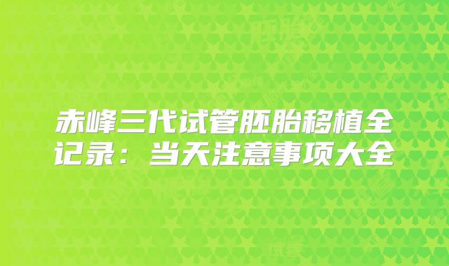 赤峰三代试管胚胎移植全记录:当天注意事项大全