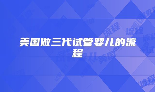 美国做三代试管婴儿的流程