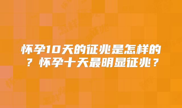 怀孕10天的征兆是怎样的?怀孕十天最明显征兆?