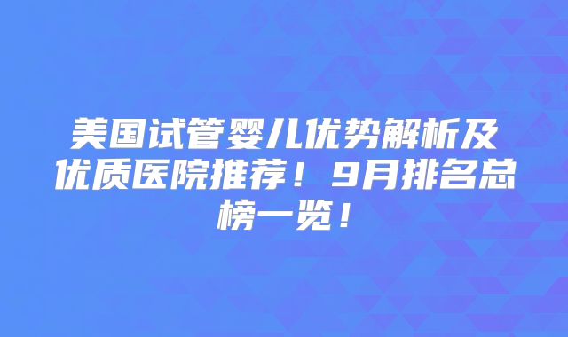 美国试管婴儿优势解析及优质医院推荐！9月排名总榜一览！