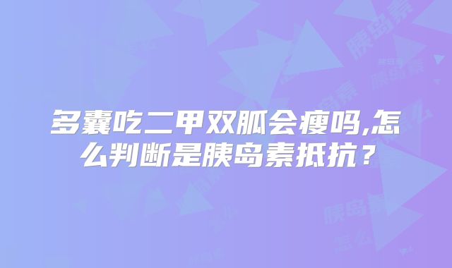 多囊吃二甲双胍会瘦吗,怎么判断是胰岛素抵抗？