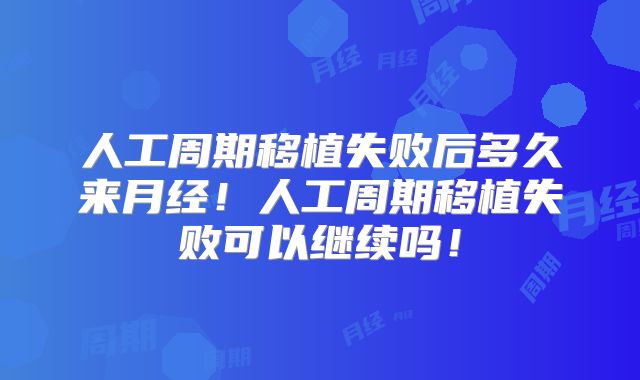 人工周期移植失败后多久来月经!人工周期移植失败可以继续吗!