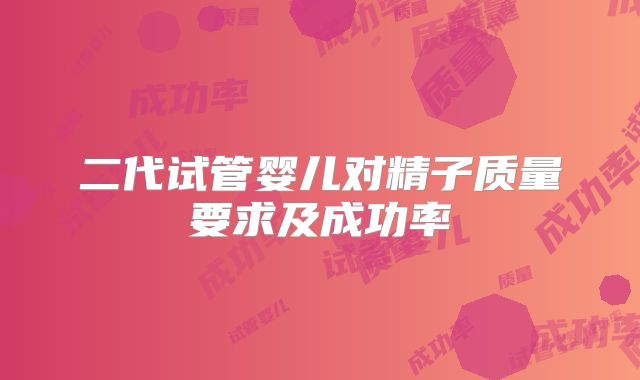 二代试管婴儿对精子质量要求及成功率